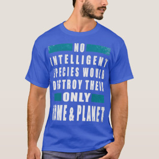 No intelligent species would destroy their only ho T-Shirt