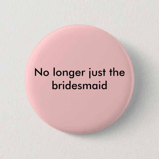 No longer just the bridesmaid button (Front)