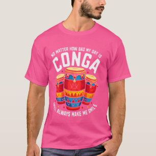 No Matter How Bad My Day Is Conga Will Always Make T-Shirt