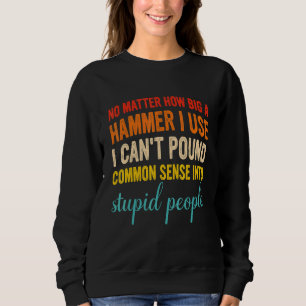 No Matter How Big A Hammer I Use I Can't Pound Com Sweatshirt