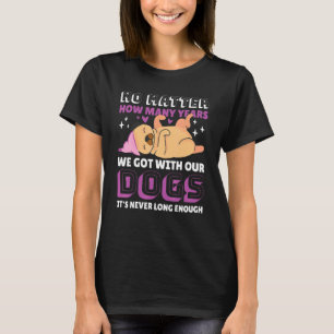 No Matter How Many Years We Got With Our Dogs With T-Shirt