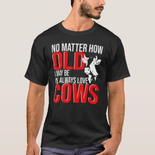 No Matter How Old I Love Cows Cow Farm Farming T-Shirt