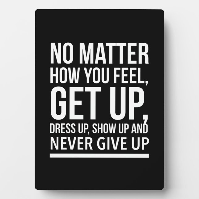 No matter how you feel, get up, dress up, show up plaque (Front)