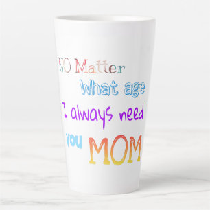 no matter what age I always need you mum Latte Mug