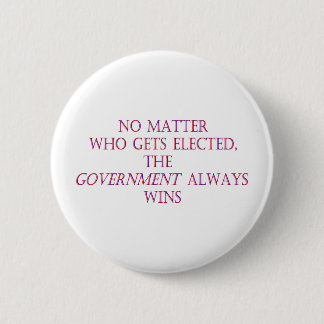No matter who gets elected, the government always 6 cm round badge