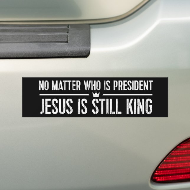 No Matter Who Is President Jesus Is King Christian Bumper Sticker (On Car)