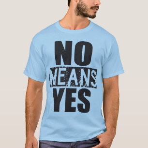 No Means Yes - Just Kidding T-Shirt