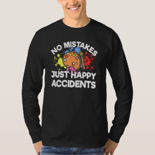 No Mistakes Just Happy Accidents Artsy People T-Shirt