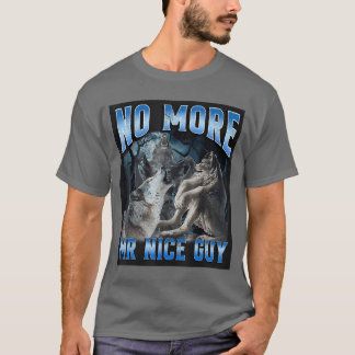 No More Mr Nice Guy Funny Alpha Wolf Meme Unhinged T-Shirt