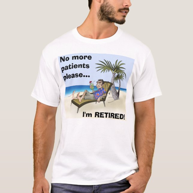 No more patients please..., I'm RETIRED! T-Shirt (Front)