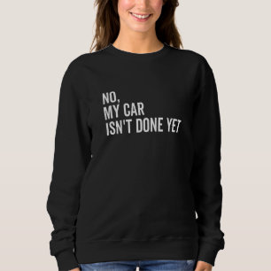 No My Car Isn't Done Yet Car Guy Car Mechanic Gar Sweatshirt
