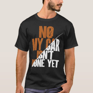 No My Car Isn't Done Yet Car Mechanic Garage Desi T-Shirt