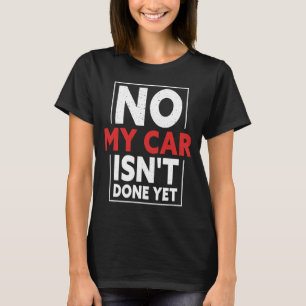No My Car Isn't Done Yet  Car Mechanic Garage Desi T-Shirt