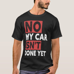 No My Car Isn't Done Yet Car Mechanic Garage Desi T-Shirt