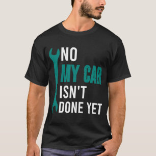 No My Car Isn't Done Yet Car Mechanic Garage Desi T-Shirt