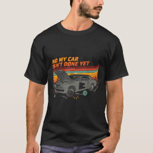No My Car Isn't Done Yet Funny Car Lover  T-Shirt
