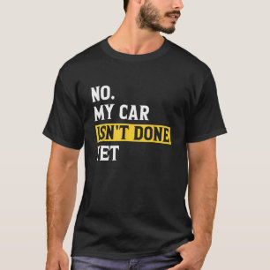 No My Car Isn't Done Yet Funny Car Mechanic Garage T-Shirt
