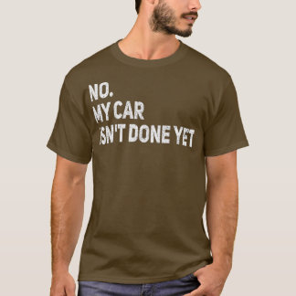 No My Car Isn't Done Yet Funny Car Mechanic Garage T-Shirt