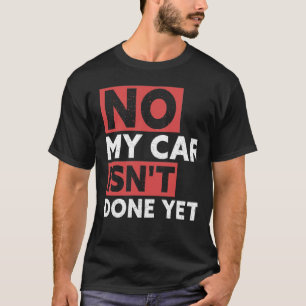 No My Car Isn't Done Yet Funny Car Mechanic Garage T-Shirt