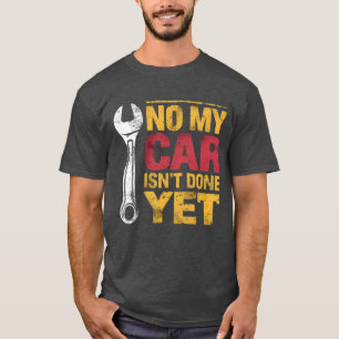 No My Car Isnt Done Yet Funny Car Mechanic Garage T-Shirt