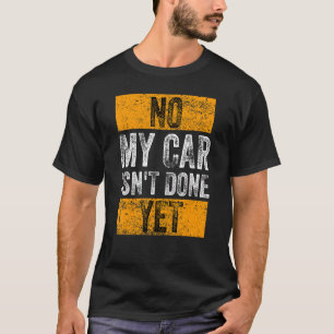 No My Car Isn't Done Yet    Humour At Races & Car  T-Shirt