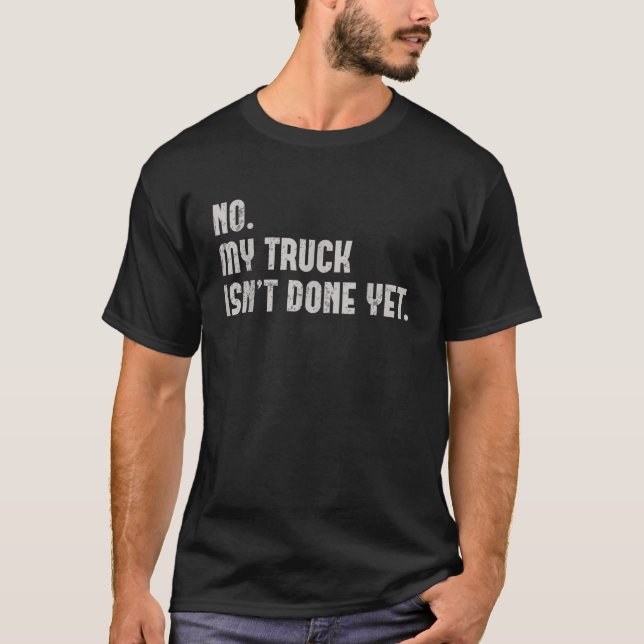 No My Truck Isnt Done Yet Funny Truck Mechanic Gar T-Shirt (Front)
