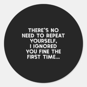 No Need Repeat Yourself I Ignored You Funny Saying Classic Round Sticker