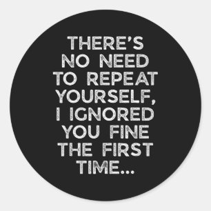 No Need Repeat Yourself I Ignored You Funny Saying Classic Round Sticker