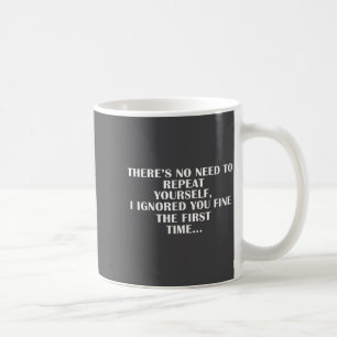 No Need Repeat Yourself I Ignored You Funny Saying Coffee Mug