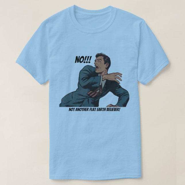 No!!! Not Another Flat Earth Believer! T-Shirt (Design Front)