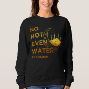 No Not Even Water Cool Islamic Fasting Muslim Rama Sweatshirt