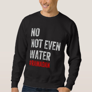 No Not Even Water Fasting Muslim Ramadan 2022 Sweatshirt