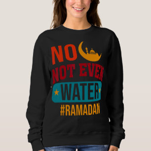 No Not Even Water Fasting Muslim Ramadan Kareem 20 Sweatshirt