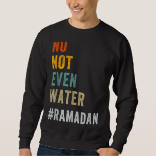 No Not Even Water Fasting Muslim Ramadan Kareem 20 Sweatshirt