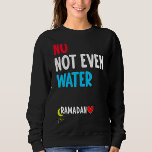No Not Even Water Muslim Islamic Fast  Ramadan Fas Sweatshirt