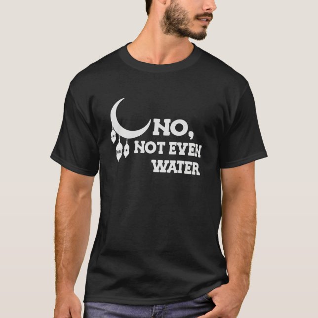 No Not Even Water Muslim Ramadan Kareem Cool Islam T-Shirt (Front)