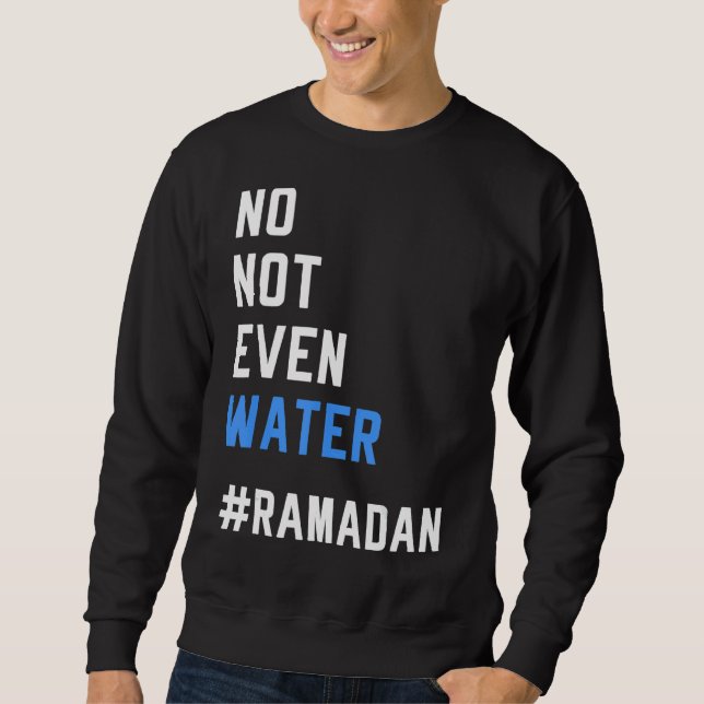 No Not Even Water Ramadan  Fasting Muslim 2022 Sweatshirt (Front)