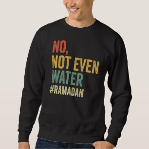 No Not Even Water Ramadan Fasting Muslim 2022 Sweatshirt
