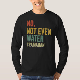 No Not Even Water  Ramadan Fasting Muslim 2022 T-Shirt
