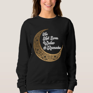 No Not Even Water Ramadan Mubarak Fasting Muslim I Sweatshirt