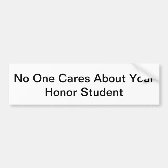 No One Cares About Your Honour Student Bumper Sticker (Front)