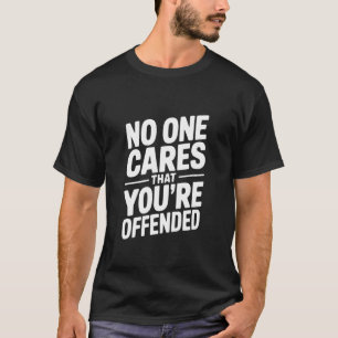 No One Cares That You're Offended Sarcastic Humour T-Shirt