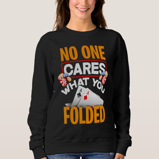 No One Cares What You Folded  Poker Player Sweatshirt (Front)