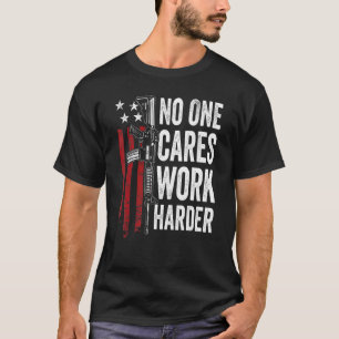 No One Cares Work Harder Pro Gun Ar15 American Fl T-Shirt