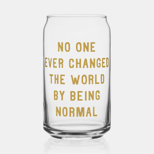 No One Ever Changed the World by being Normal Can Glass