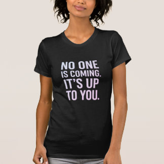 No one is coming it's up to you T-Shirt