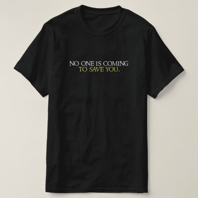 No one is coming to save you. T-Shirt (Design Front)