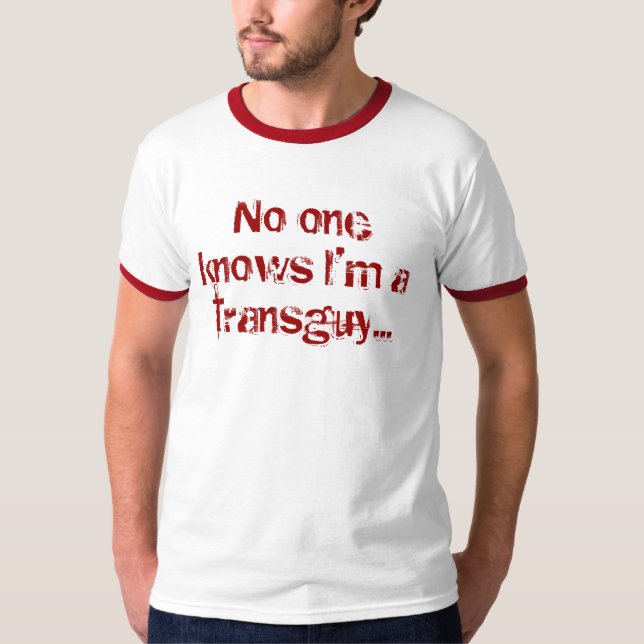 No one know's I'm a transguy... T-Shirt (Front)
