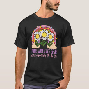 No One Will Ever Be As Entertained By Us As Us for T-Shirt