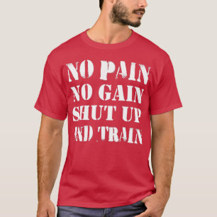 No Pain No Gain Shut Up And rain  Gym   s  T-Shirt